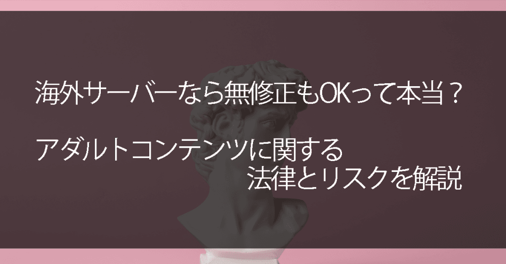 海外サーバーなら無修正もOKって本当？アダルトコンテンツに関する法律とリスクを解説