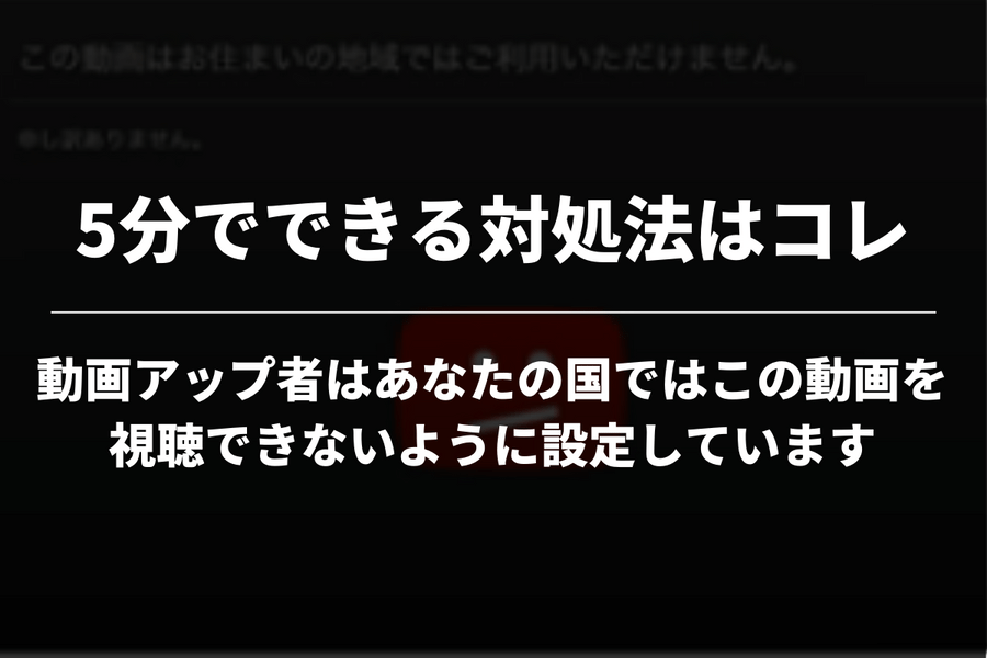 5分で解決】「動画アップ者はあなたの国ではこの動画を視聴できない